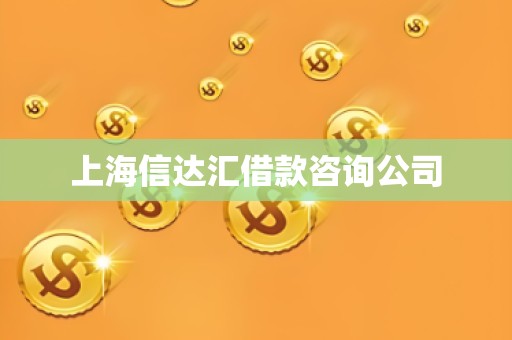 上海信达汇借款咨询公司 上海信达汇借款咨询公司