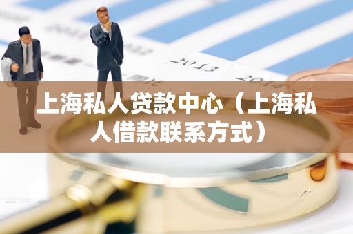 上海私人贷款中心(上海私人借款联系方式)