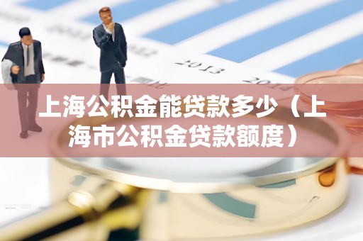 上海公积金能贷款多少(上海市公积金贷款额度)